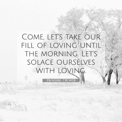 Picture 07 - Proverbs 7:18 WEB - Come, let's take our fill of loving until the - Bible Verse Picture