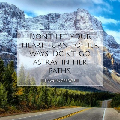 Picture 07 - Proverbs 7:25 WEB - Don't let your heart turn to her ways. Don't go - Bible Verse Picture