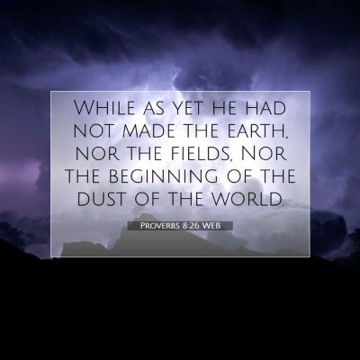 Picture 07 - Proverbs 8:26 WEB - While as yet he had not made the earth, nor the - Bible Verse Picture