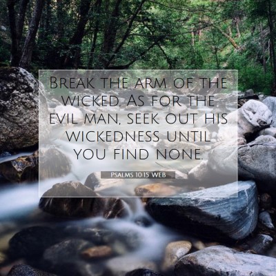 Picture 07 - Psalms 10:15 WEB - Break the arm of the wicked. As for the evil man, - Bible Verse Picture
