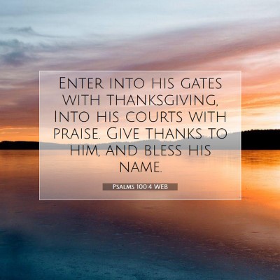 Picture 07 - Psalms 100:4 WEB - Enter into his gates with thanksgiving, Into his - Bible Verse Picture