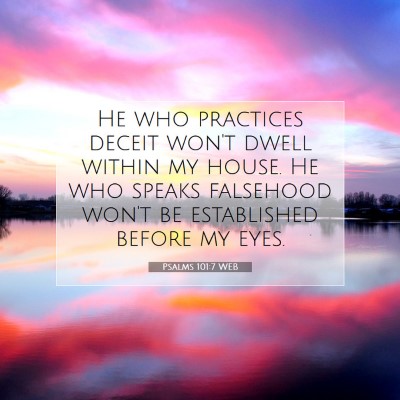 Picture 07 - Psalms 101:7 WEB - He who practices deceit won't dwell within my - Bible Verse Picture