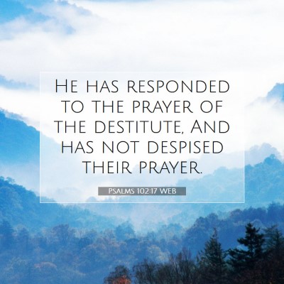 Picture 07 - Psalms 102:17 WEB - He has responded to the prayer of the destitute, - Bible Verse Picture