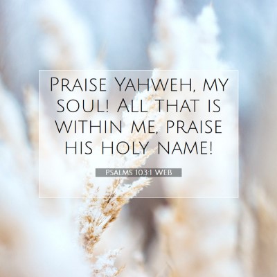 Picture 07 - Psalms 103:1 WEB - Praise Yahweh, my soul! All that is within me, - Bible Verse Picture