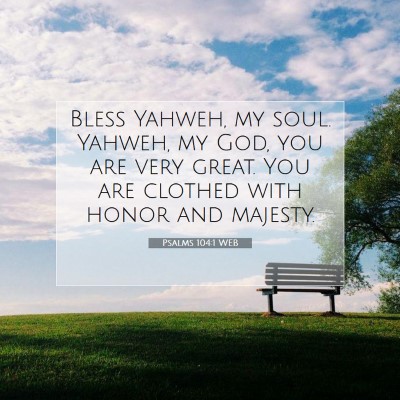 Picture 07 - Psalms 104:1 WEB - Bless Yahweh, my soul. Yahweh, my God, you are - Bible Verse Picture