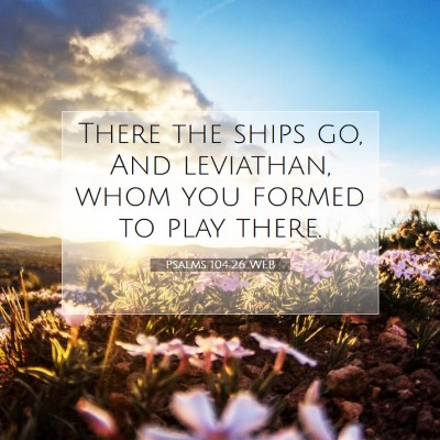 Picture 07 - Psalms 104:26 WEB - There the ships go, And leviathan, whom you - Bible Verse Picture