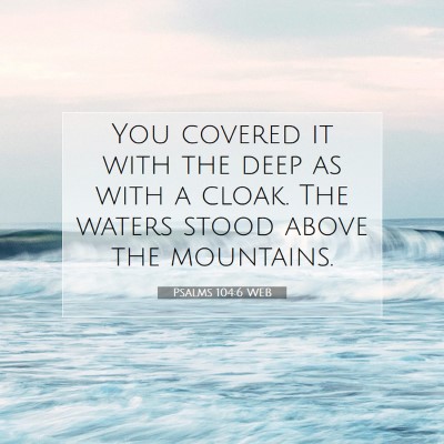 Picture 07 - Psalms 104:6 WEB - You covered it with the deep as with a cloak. The - Bible Verse Picture