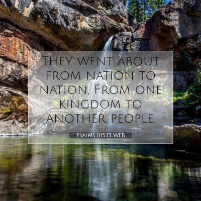 Picture 07 - Psalms 105:13 WEB - They went about from nation to nation, From one - Bible Verse Picture