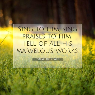 Picture 07 - Psalms 105:2 WEB - Sing to him, sing praises to him! Tell of all his - Bible Verse Picture