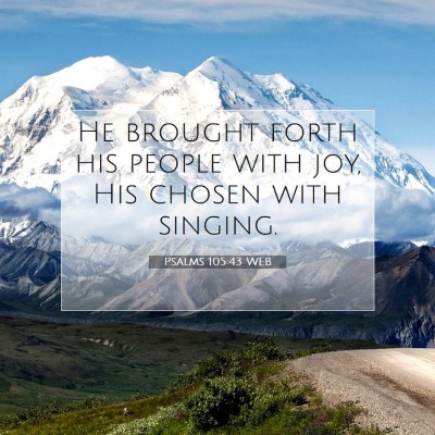 Picture 07 - Psalms 105:43 WEB - He brought forth his people with joy, His chosen - Bible Verse Picture