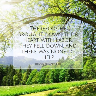 Picture 07 - Psalms 107:12 WEB - Therefore he brought down their heart with labor. - Bible Verse Picture