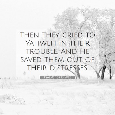 Picture 07 - Psalms 107:13 WEB - Then they cried to Yahweh in their trouble, And - Bible Verse Picture