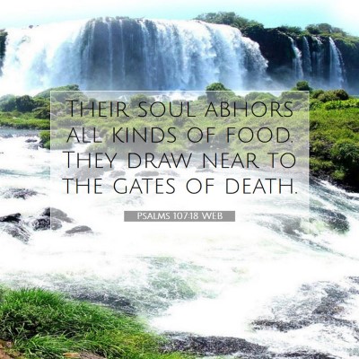 Picture 07 - Psalms 107:18 WEB - Their soul abhors all kinds of food. They draw - Bible Verse Picture