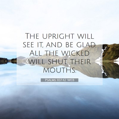 Picture 07 - Psalms 107:42 WEB - The upright will see it, and be glad. All the - Bible Verse Picture