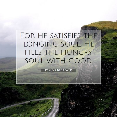 Picture 07 - Psalms 107:9 WEB - For he satisfies the longing soul. He fills the - Bible Verse Picture