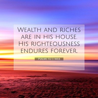 Picture 07 - Psalms 112:3 WEB - Wealth and riches are in his house. His - Bible Verse Picture