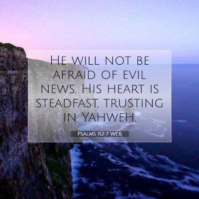 Picture 07 - Psalms 112:7 WEB - He will not be afraid of evil news. His heart is - Bible Verse Picture