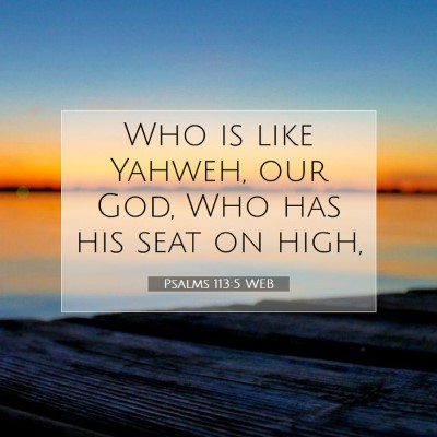 Picture 07 - Psalms 113:5 WEB - Who is like Yahweh, our God, Who has his seat on - Bible Verse Picture