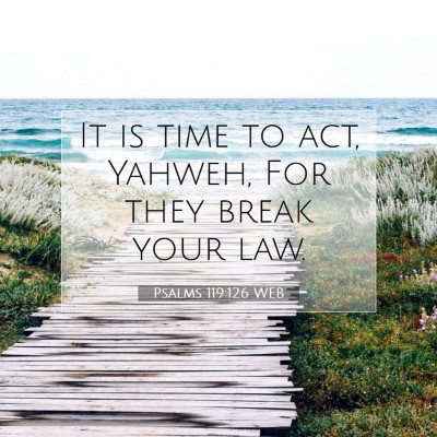 Picture 07 - Psalms 119:126 WEB - It is time to act, Yahweh, For they break your - Bible Verse Picture