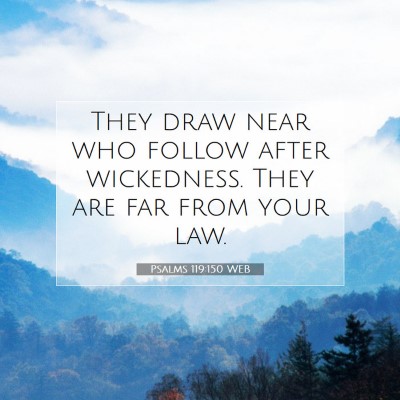 Picture 07 - Psalms 119:150 WEB - They draw near who follow after wickedness. They - Bible Verse Picture