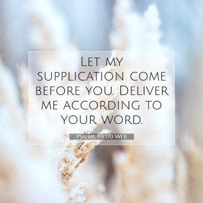 Picture 07 - Psalms 119:170 WEB - Let my supplication come before you. Deliver me - Bible Verse Picture