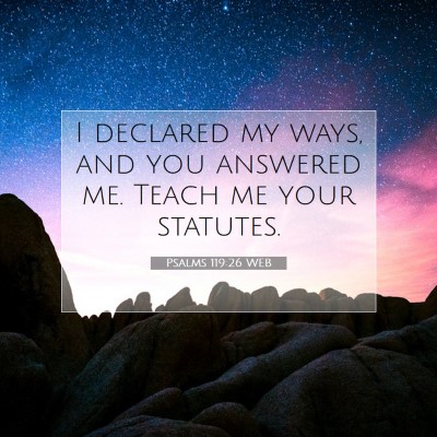Picture 07 - Psalms 119:26 WEB - I declared my ways, and you answered me. Teach me - Bible Verse Picture