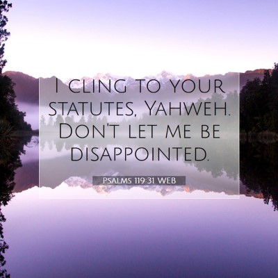 Picture 07 - Psalms 119:31 WEB - I cling to your statutes, Yahweh. Don't let me be - Bible Verse Picture