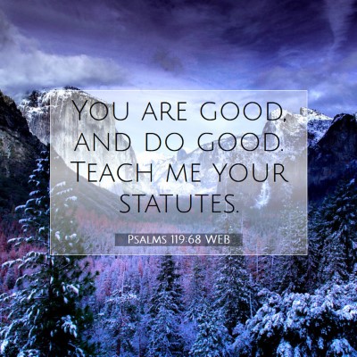Picture 07 - Psalms 119:68 WEB - You are good, and do good. Teach me your - Bible Verse Picture