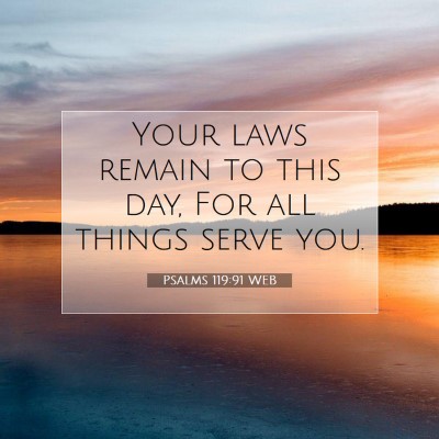 Picture 07 - Psalms 119:91 WEB - Your laws remain to this day, For all things - Bible Verse Picture