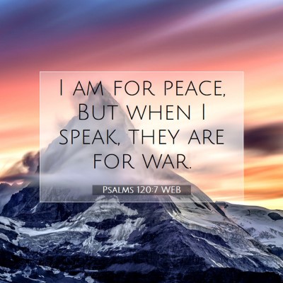 Picture 07 - Psalms 120:7 WEB - I am for peace, But when I speak, they are for - Bible Verse Picture