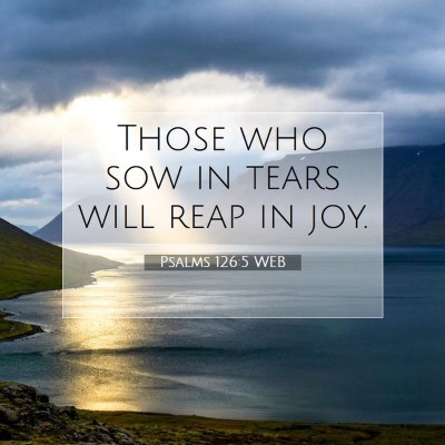 Picture 07 - Psalms 126:5 WEB - Those who sow in tears will reap in - Bible Verse Picture