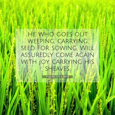 Picture 07 - Psalms 126:6 WEB - He who goes out weeping, carrying seed for - Bible Verse Picture