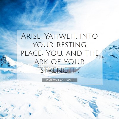 Picture 07 - Psalms 132:8 WEB - Arise, Yahweh, into your resting place; You, and - Bible Verse Picture
