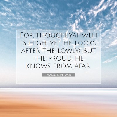 Picture 07 - Psalms 138:6 WEB - For though Yahweh is high, yet he looks after the - Bible Verse Picture