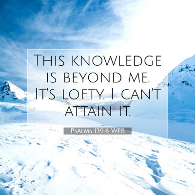 Picture 07 - Psalms 139:6 WEB - This knowledge is beyond me. It's lofty. I can't - Bible Verse Picture