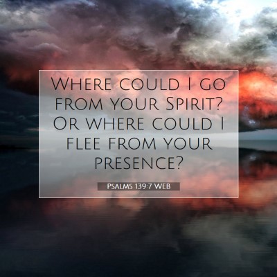 Picture 07 - Psalms 139:7 WEB - Where could I go from your Spirit? Or where could - Bible Verse Picture