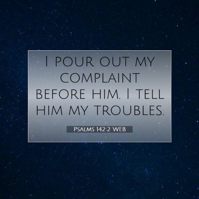 Picture 07 - Psalms 142:2 WEB - I pour out my complaint before him. I tell him my - Bible Verse Picture