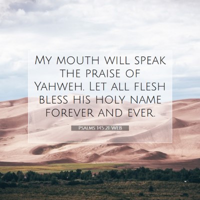 Picture 07 - Psalms 145:21 WEB - My mouth will speak the praise of Yahweh. Let all - Bible Verse Picture