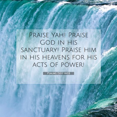 Picture 07 - Psalms 150:1 WEB - Praise Yah! Praise God in his sanctuary! Praise - Bible Verse Picture