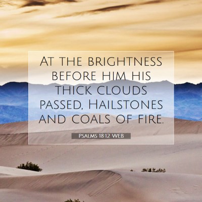 Picture 07 - Psalms 18:12 WEB - At the brightness before him his thick clouds - Bible Verse Picture