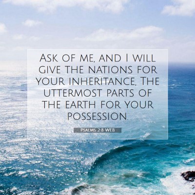 Picture 07 - Psalms 2:8 WEB - Ask of me, and I will give the nations for your - Bible Verse Picture