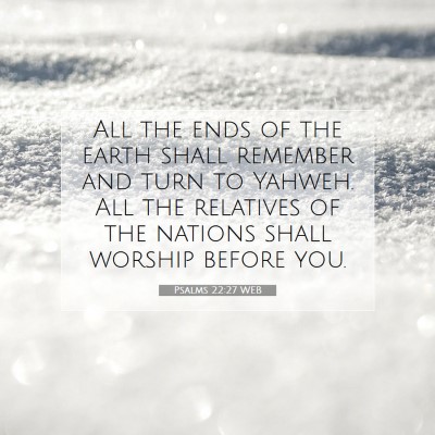 Picture 07 - Psalms 22:27 WEB - All the ends of the earth shall remember and turn - Bible Verse Picture
