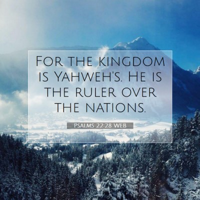 Picture 07 - Psalms 22:28 WEB - For the kingdom is Yahweh's. He is the ruler over - Bible Verse Picture