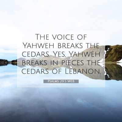 Picture 07 - Psalms 29:5 WEB - The voice of Yahweh breaks the cedars. Yes, - Bible Verse Picture