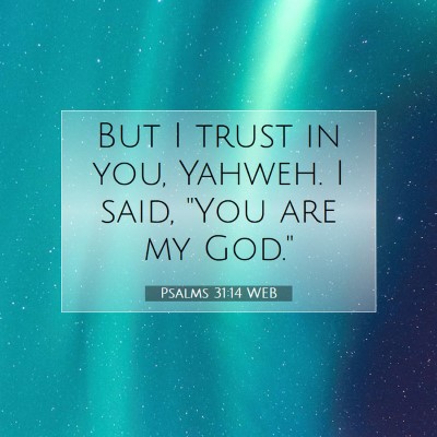 Picture 07 - Psalms 31:14 WEB - But I trust in you, Yahweh. I said, 