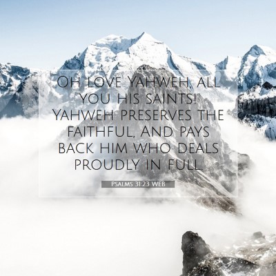 Picture 07 - Psalms 31:23 WEB - Oh love Yahweh, all you his saints! Yahweh - Bible Verse Picture