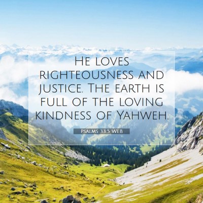 Picture 07 - Psalms 33:5 WEB - He loves righteousness and justice. The earth is - Bible Verse Picture
