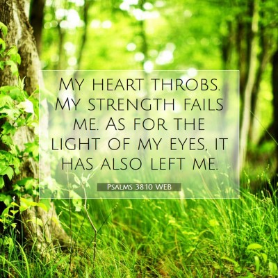 Picture 07 - Psalms 38:10 WEB - My heart throbs. My strength fails me. As for the - Bible Verse Picture