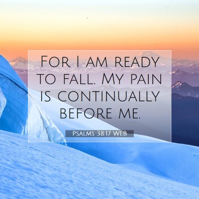 Picture 07 - Psalms 38:17 WEB - For I am ready to fall. My pain is continually - Bible Verse Picture