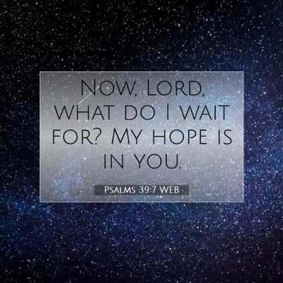 Picture 07 - Psalms 39:7 WEB - Now, Lord, what do I wait for? My hope is in - Bible Verse Picture